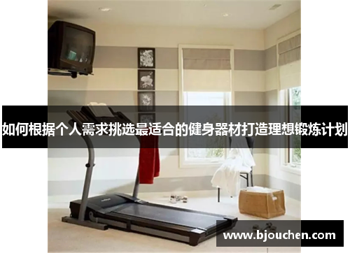 如何根据个人需求挑选最适合的健身器材打造理想锻炼计划
