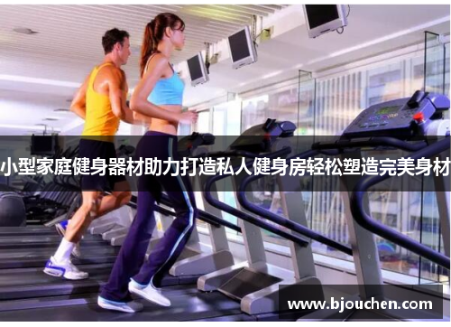 小型家庭健身器材助力打造私人健身房轻松塑造完美身材