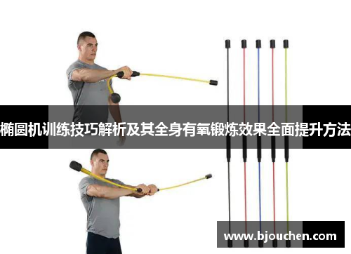 椭圆机训练技巧解析及其全身有氧锻炼效果全面提升方法