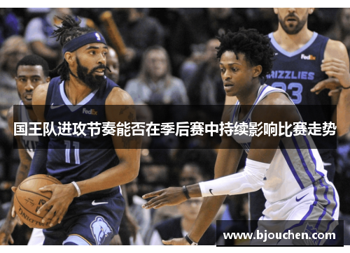国王队进攻节奏能否在季后赛中持续影响比赛走势