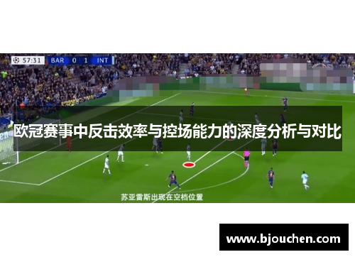欧冠赛事中反击效率与控场能力的深度分析与对比